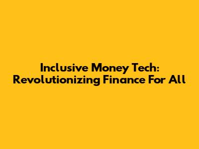 Inclusive Money Tech: Revolutionizing Finance For All
