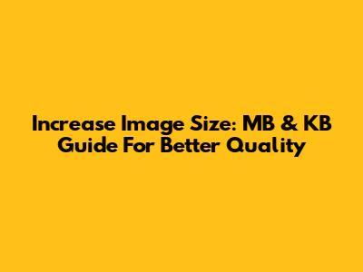 Increase Image Size: MB & KB Guide For Better Quality
