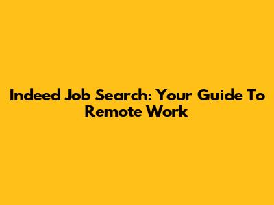 Indeed Job Search: Your Guide To Remote Work