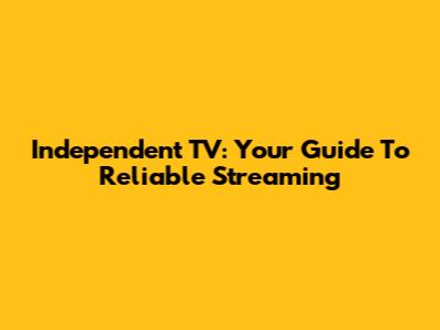 Independent TV: Your Guide To Reliable Streaming