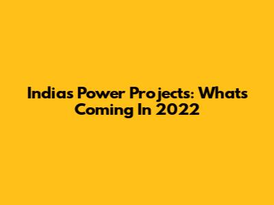 India's Power Projects: What's Coming In 2022
