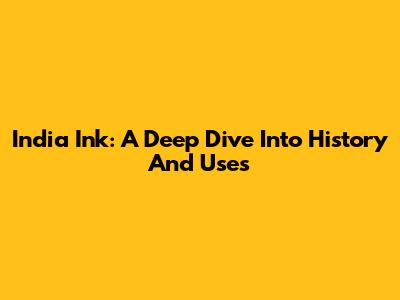 India Ink: A Deep Dive Into History And Uses