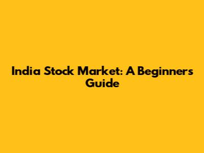 India Stock Market: A Beginner's Guide