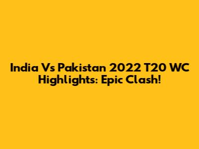 India Vs Pakistan 2022 T20 WC Highlights: Epic Clash!