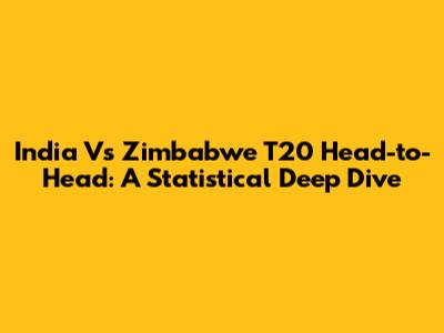 India Vs Zimbabwe T20 Head-to-Head: A Statistical Deep Dive