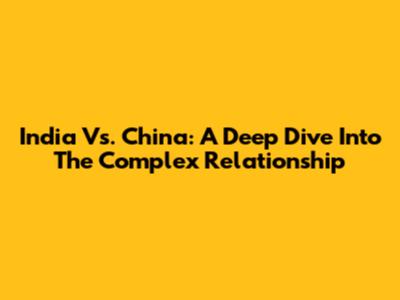 India Vs. China: A Deep Dive Into The Complex Relationship