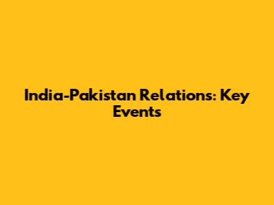 India-Pakistan Relations: Key Events