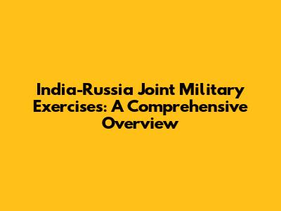 India-Russia Joint Military Exercises: A Comprehensive Overview