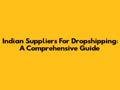 Indian Suppliers For Dropshipping: A Comprehensive Guide