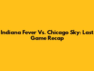 Indiana Fever Vs. Chicago Sky: Last Game Recap