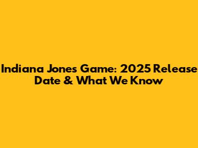 Indiana Jones Game: 2025 Release Date & What We Know