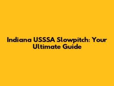 Indiana USSSA Slowpitch: Your Ultimate Guide