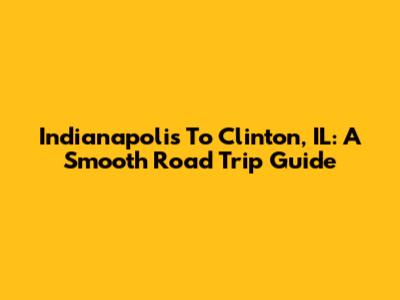 Indianapolis To Clinton, IL: A Smooth Road Trip Guide