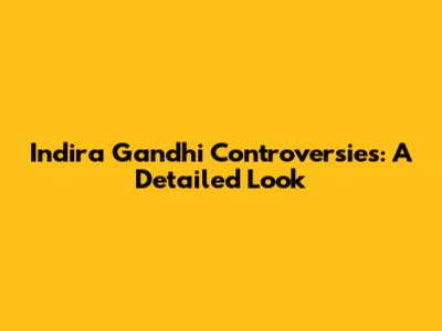 Indira Gandhi Controversies: A Detailed Look