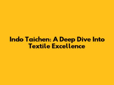 Indo Taichen: A Deep Dive Into Textile Excellence