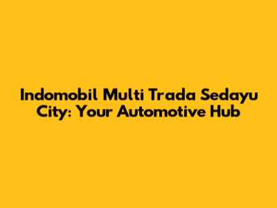 Indomobil Multi Trada Sedayu City: Your Automotive Hub