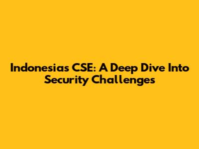 Indonesia's CSE: A Deep Dive Into Security Challenges