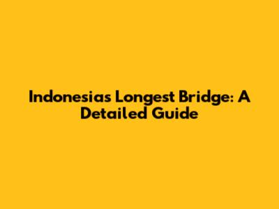 Indonesia's Longest Bridge: A Detailed Guide