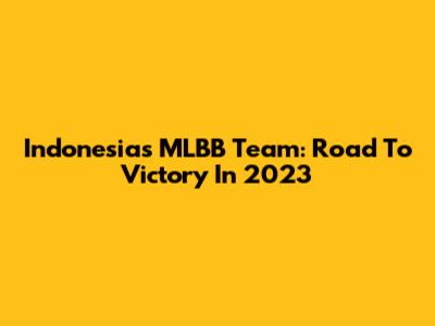 Indonesia's MLBB Team: Road To Victory In 2023