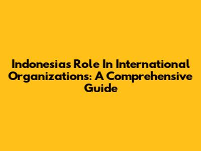 Indonesia's Role In International Organizations: A Comprehensive Guide