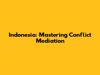 Indonesia: Mastering Conflict Mediation