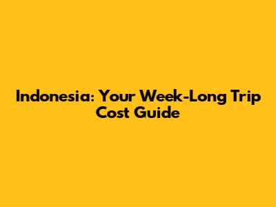 Indonesia: Your Week-Long Trip Cost Guide