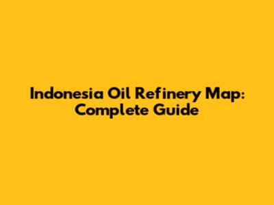 Indonesia Oil Refinery Map: Complete Guide