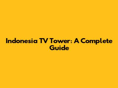 Indonesia TV Tower: A Complete Guide