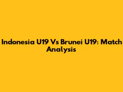 Indonesia U19 Vs Brunei U19: Match Analysis