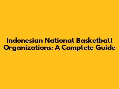 Indonesian National Basketball Organizations: A Complete Guide
