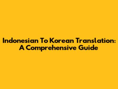Indonesian To Korean Translation: A Comprehensive Guide