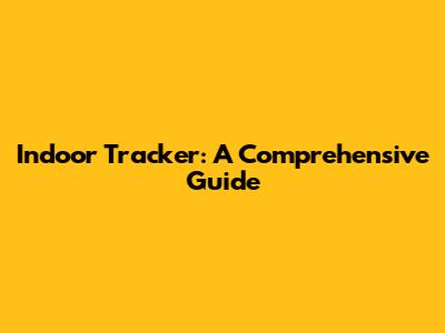 Indoor Tracker: A Comprehensive Guide