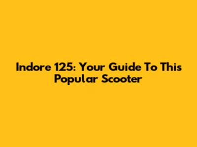 Indore 125: Your Guide To This Popular Scooter