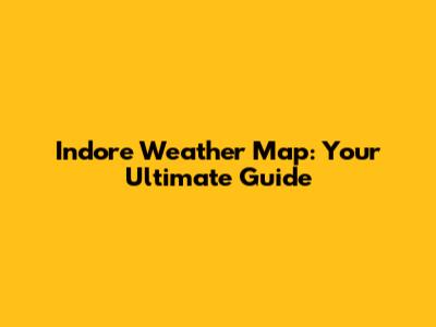 Indore Weather Map: Your Ultimate Guide