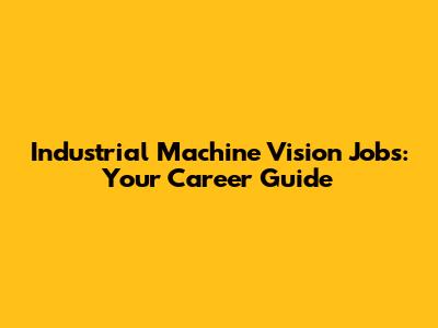 Industrial Machine Vision Jobs: Your Career Guide
