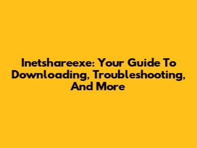 Inetshareexe: Your Guide To Downloading, Troubleshooting, And More