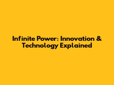 Infinite Power: Innovation & Technology Explained