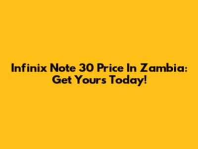 Infinix Note 30 Price In Zambia: Get Yours Today!
