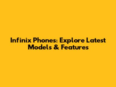 Infinix Phones: Explore Latest Models & Features