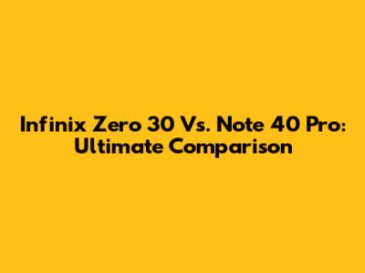 Infinix Zero 30 Vs. Note 40 Pro: Ultimate Comparison