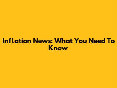 Inflation News: What You Need To Know