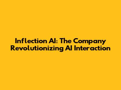 Inflection AI: The Company Revolutionizing AI Interaction