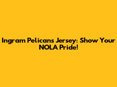 Ingram Pelicans Jersey: Show Your NOLA Pride!