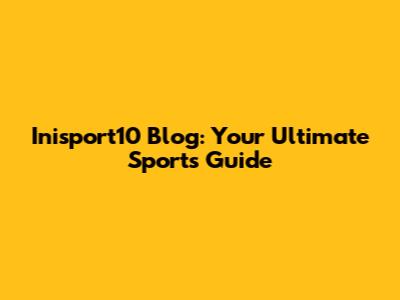 Inisport10 Blog: Your Ultimate Sports Guide