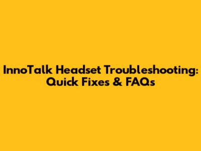 InnoTalk Headset Troubleshooting: Quick Fixes & FAQs
