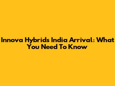 Innova Hybrid's India Arrival: What You Need To Know
