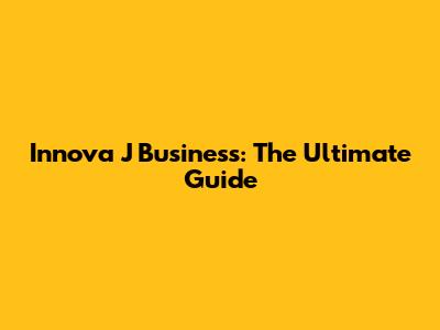 Innova J Business: The Ultimate Guide