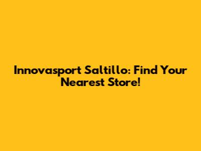 Innovasport Saltillo: Find Your Nearest Store!