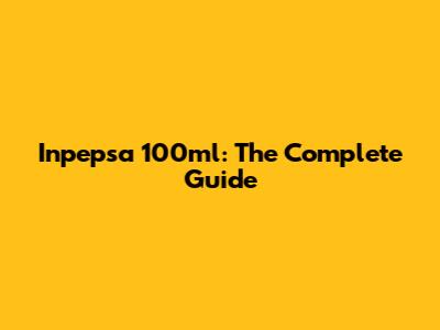 Inpepsa 100ml: The Complete Guide