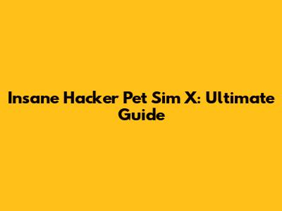 Insane Hacker Pet Sim X: Ultimate Guide
